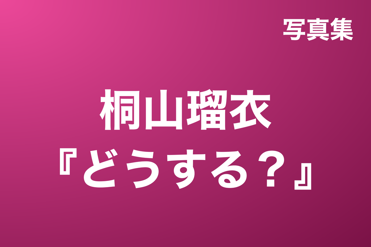 桐山瑠衣『どうする？』写真集
