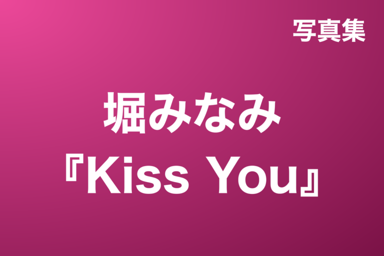 堀みなみ『Kiss You』写真集